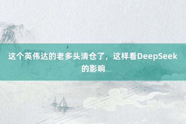 这个英伟达的老多头清仓了，这样看DeepSeek的影响