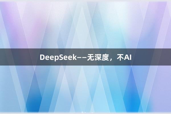 DeepSeek——无深度，不AI