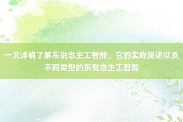 一文详确了解东说念主工智能、它的实践用途以及不同类型的东说念主工智能