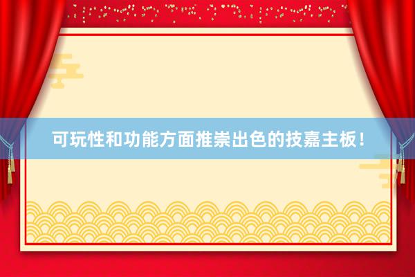 可玩性和功能方面推崇出色的技嘉主板！