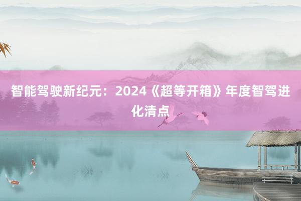 智能驾驶新纪元：2024《超等开箱》年度智驾进化清点