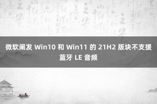 微软阐发 Win10 和 Win11 的 21H2 版块不支援蓝牙 LE 音频