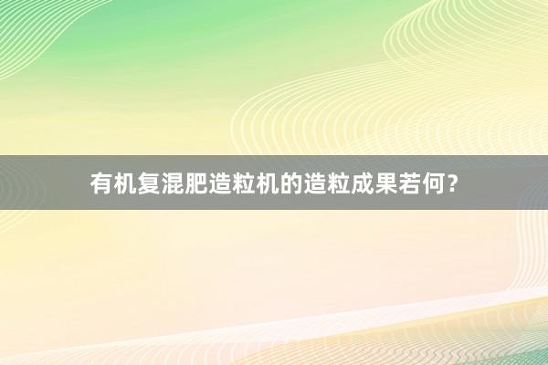 有机复混肥造粒机的造粒成果若何？