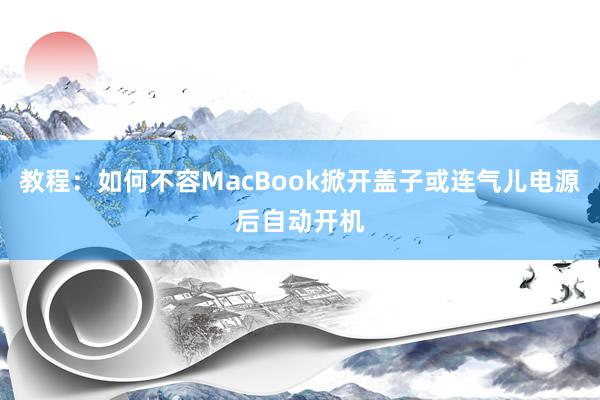 教程：如何不容MacBook掀开盖子或连气儿电源后自动开机