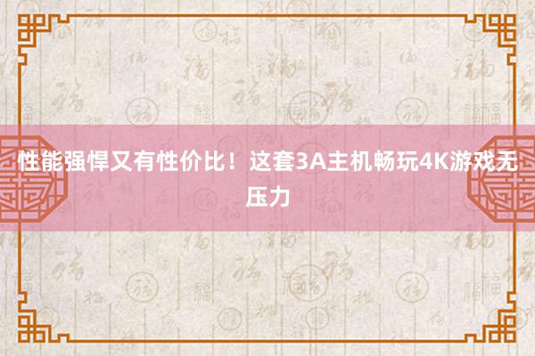 性能强悍又有性价比！这套3A主机畅玩4K游戏无压力