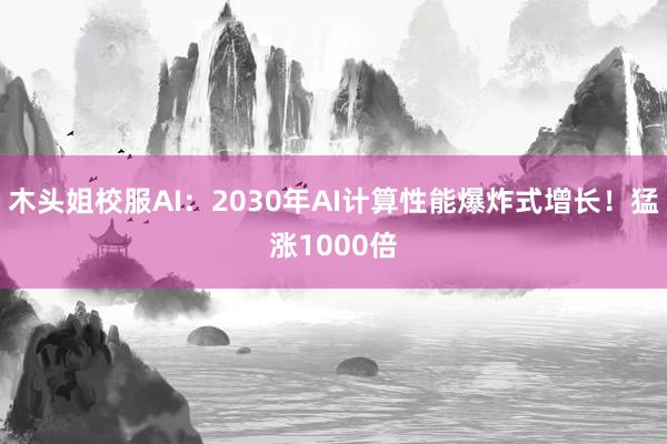 木头姐校服AI：2030年AI计算性能爆炸式增长！猛涨1000倍