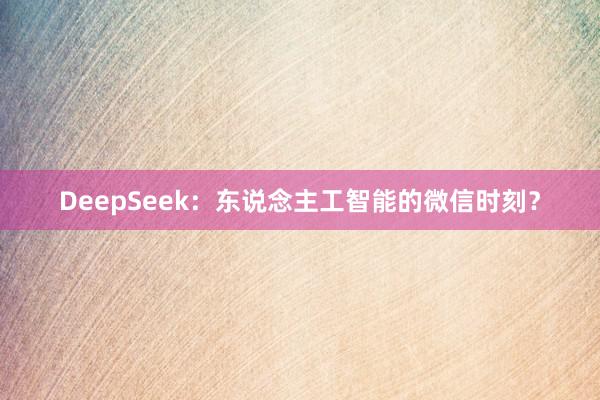 DeepSeek：东说念主工智能的微信时刻？