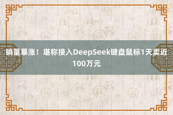 销量暴涨！堪称接入DeepSeek键盘鼠标1天卖近100万元