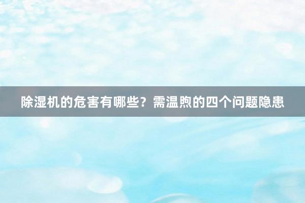 除湿机的危害有哪些？需温煦的四个问题隐患