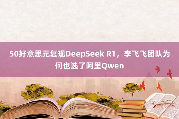 50好意思元复现DeepSeek R1，李飞飞团队为何也选了阿里Qwen