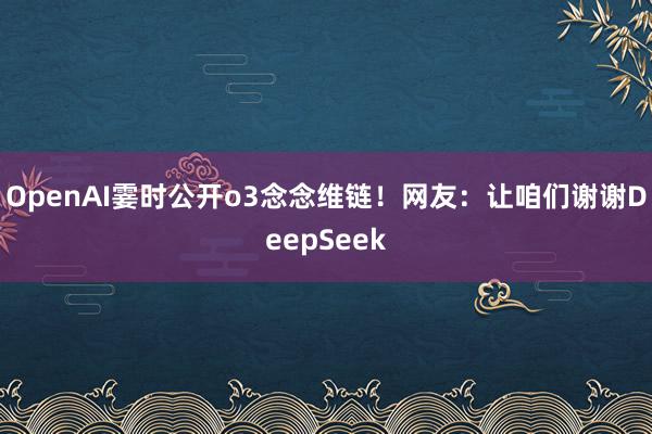 OpenAI霎时公开o3念念维链！网友：让咱们谢谢DeepSeek