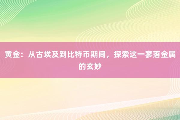 黄金：从古埃及到比特币期间，探索这一寥落金属的玄妙