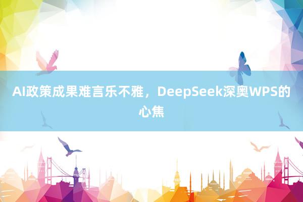 AI政策成果难言乐不雅，DeepSeek深奥WPS的心焦