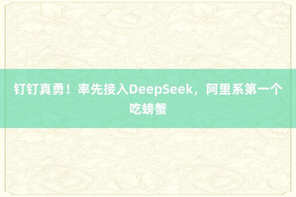 钉钉真勇！率先接入DeepSeek，阿里系第一个吃螃蟹