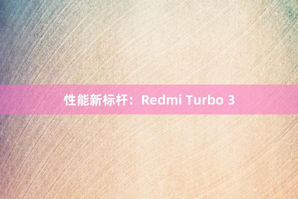 性能新标杆：Redmi Turbo 3